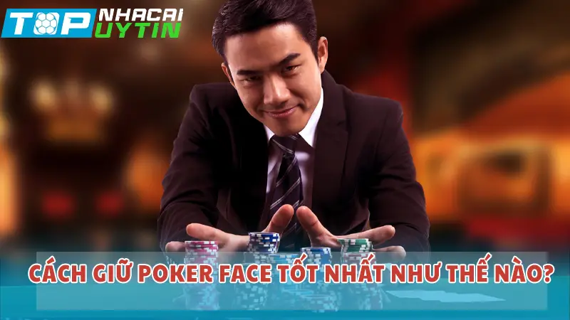 Poker Face là gì? Dùng Poker face thế nào để luôn bất bại? 5 Cách giữ poker face tốt nhất như thế nào?
