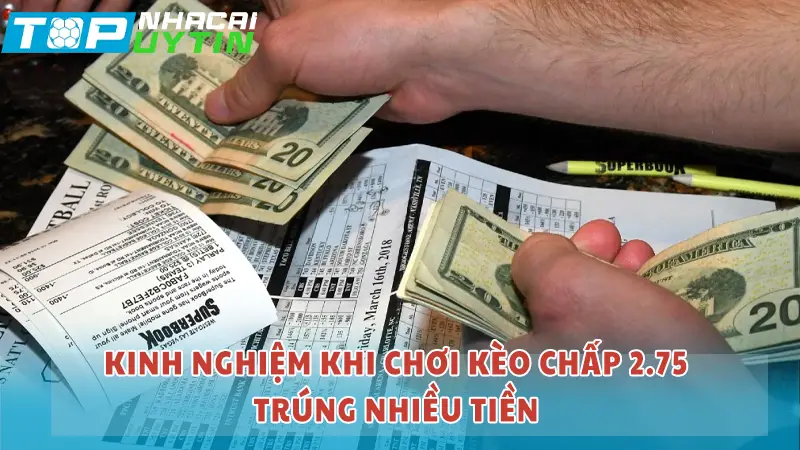 Kèo chấp 2.75 là gì? Hướng dẫn cách soi kèo chuẩn cho người mới 6 Kinh nghiệm khi chơi kèo chấp 2.75 trúng nhiều tiền