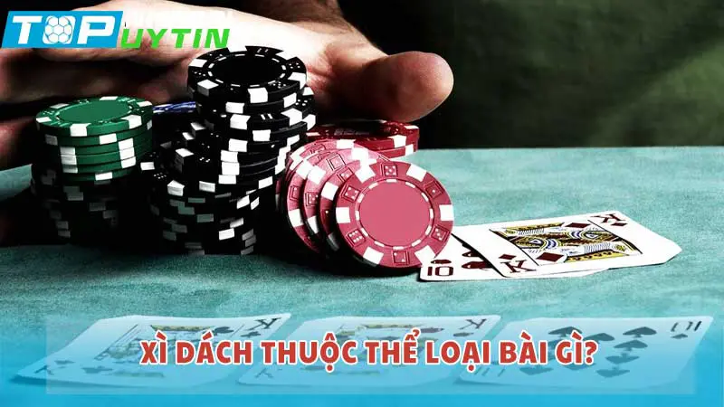 Cách chơi để không bị quắc xì dách 4 Xì dách thuộc thể loại bài gì?