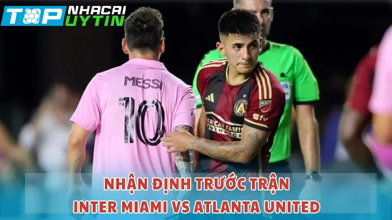 Nhận định trước trận Inter Miami vs Atlanta United

