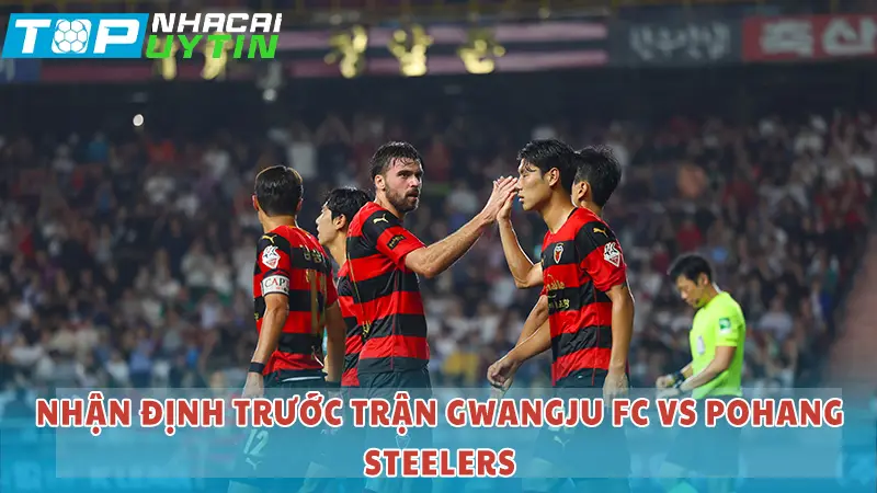 Nhận định trước trận Gwangju FC vs Pohang Steelers
