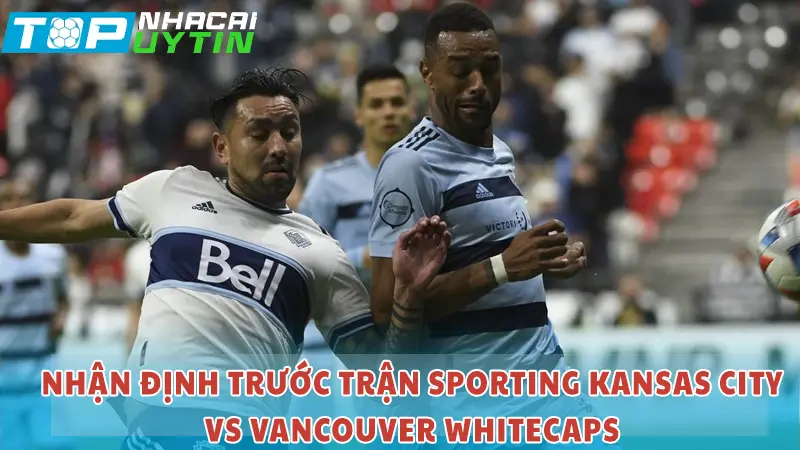 Nhận định trận Sporting Kansas City vs Vancouver Whitecaps 07h30 30/05/24 | MLS 5 Nhận định trước trận Sporting Kansas City vs Vancouver Whitecaps