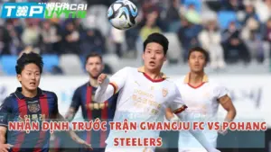 Nhận định trước trận Gwangju FC vs Pohang Steelers