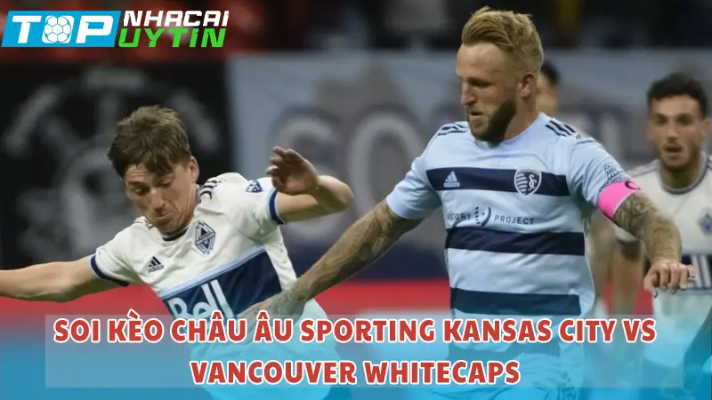 Nhận định trận Sporting Kansas City vs Vancouver Whitecaps 07h30 30/05/24 | MLS 6 Soi kèo Châu Âu Sporting Kansas City vs Vancouver Whitecaps