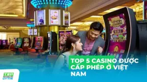 Top 5 casino được cấp phép ở Việt Nam