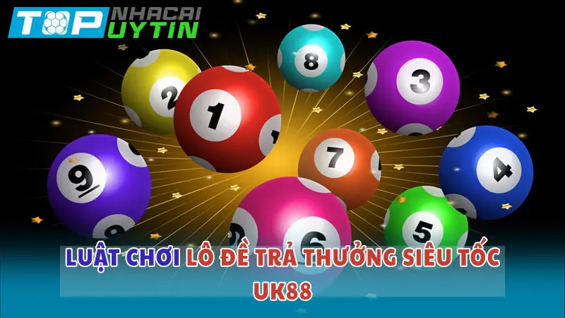 Lô đề trả thưởng siêu tốc UK88: Luật và cách chơi dễ thắng 5 Luật chơi lô đề trả thưởng siêu tốc UK88