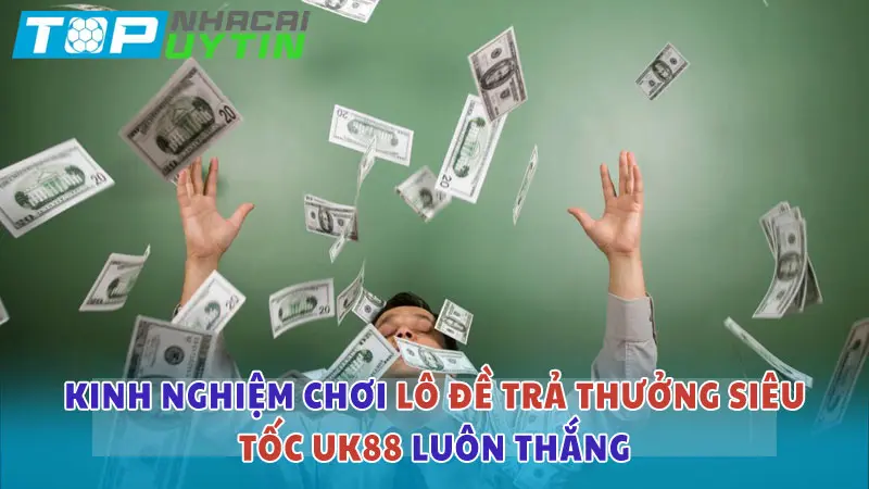 Lô đề trả thưởng siêu tốc UK88: Luật và cách chơi dễ thắng 6 Cách chơi lô đề trả thưởng siêu tốc UK88 luôn thắng lớn