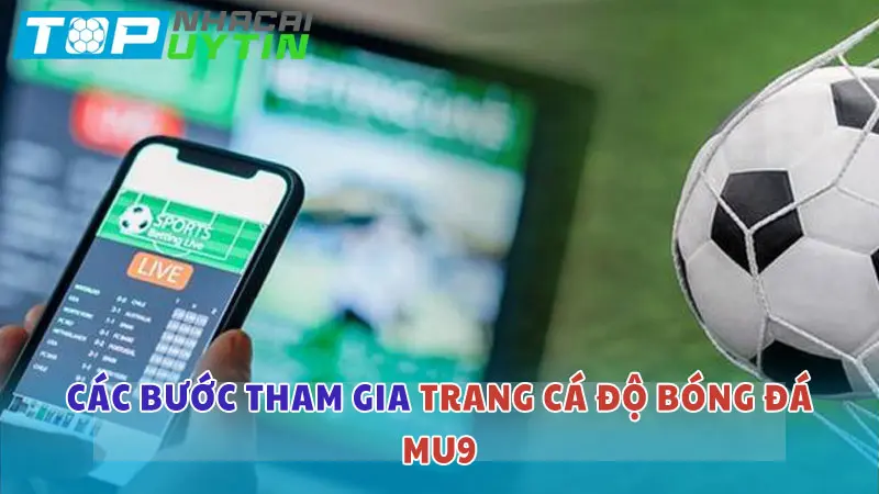 Trang cá độ bóng đá MU9: Chất lượng và uy tín bậc nhất 5 Các bước tham gia cá độ bóng đá tại MU9